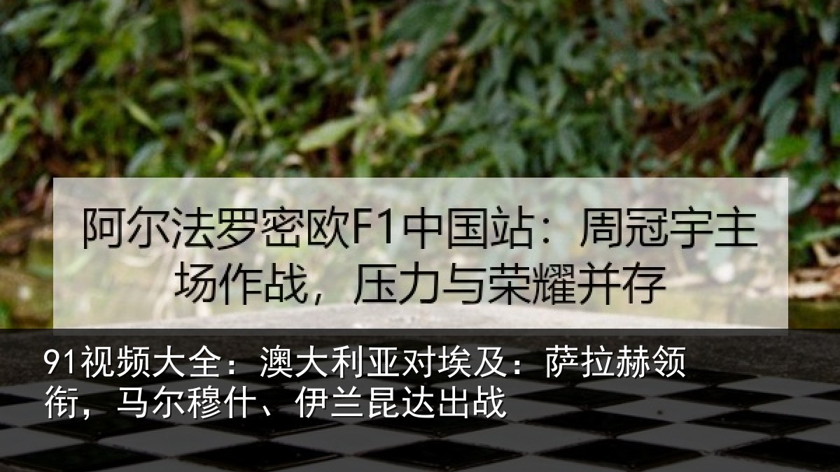 91视频大全:澳大利亚对埃及:萨拉赫领衔马相关情况战