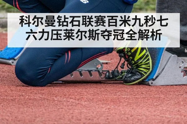 科尔曼钻石联赛百米九秒七六力压莱尔斯夺冠全解析