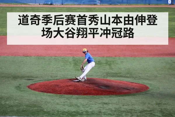道奇季后赛首秀山本由伸登场大谷翔平冲冠路