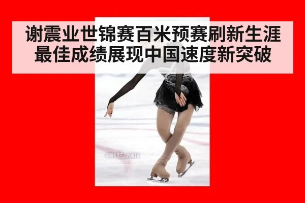 谢震业世锦赛百米预赛刷新生涯最佳成绩展现中国速度新突破