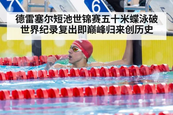 德雷塞尔短池世锦赛五十米蝶泳破世界纪录复出即巅峰归来创历史