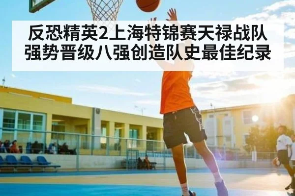 反恐精英2上海特锦赛天禄战队强势晋级八强创造队史最佳纪录